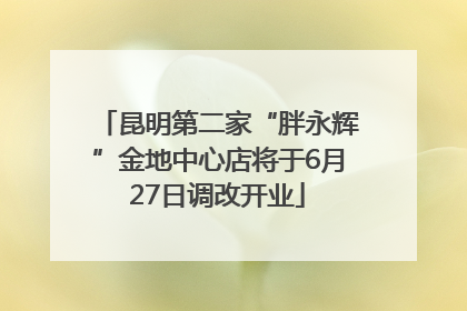 昆明第二家“胖永辉”金地中心店将于6月27日调改开业